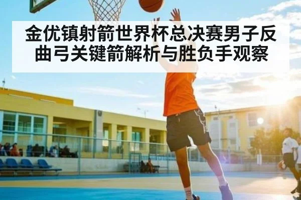 金优镇射箭世界杯总决赛男子反曲弓关键箭解析与胜负手观察